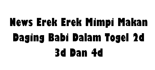 News Erek Erek Mimpi Makan Daging Babi Dalam Togel 2d 3d Dan 4d